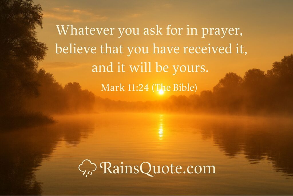 “Whatever you ask for in prayer, believe that you have received it, and it will be yours.”