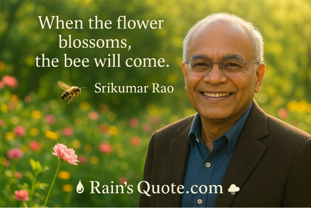 “When the flower blossoms, the bee will come.”