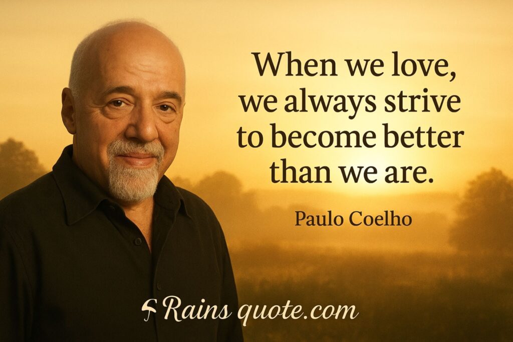 “When we love, we always strive to become better than we are.”