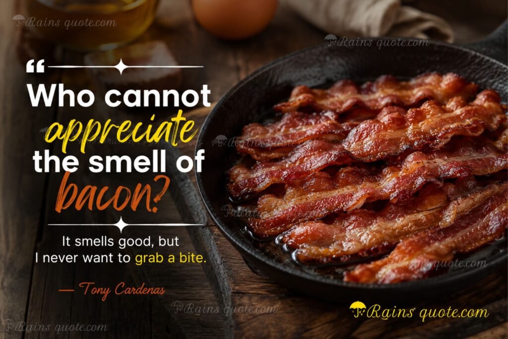 “Who cannot appreciate the smell of bacon? It smells good, but I never want to grab a bite.”