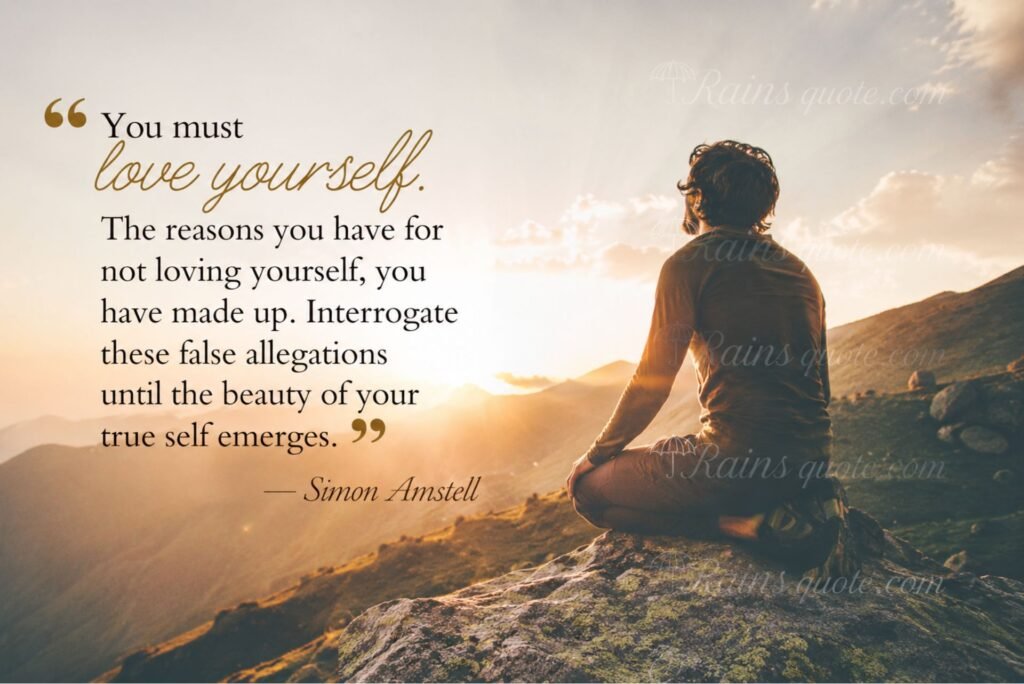 “You must love yourself. The reasons you have for not loving yourself, you have made up. Interrogate these false allegations until the beauty of your true self emerges.”