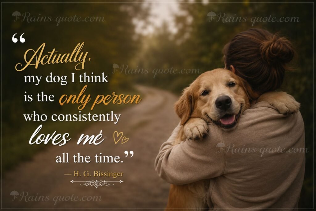 “Actually, my dog I think is the only person who consistently loves me all the time.”