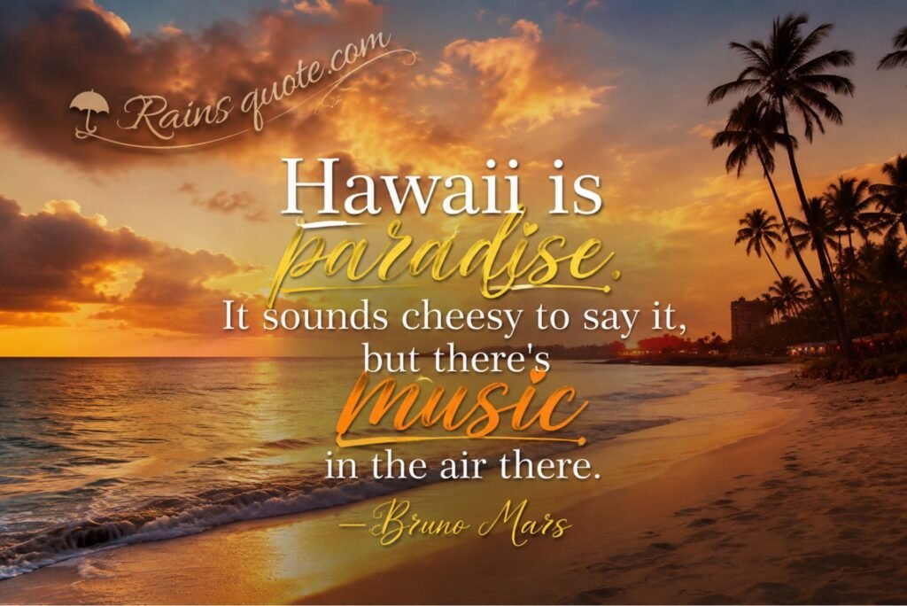 “Hawaii is paradise. It sounds cheesy to say it, but there's music in the air there.”