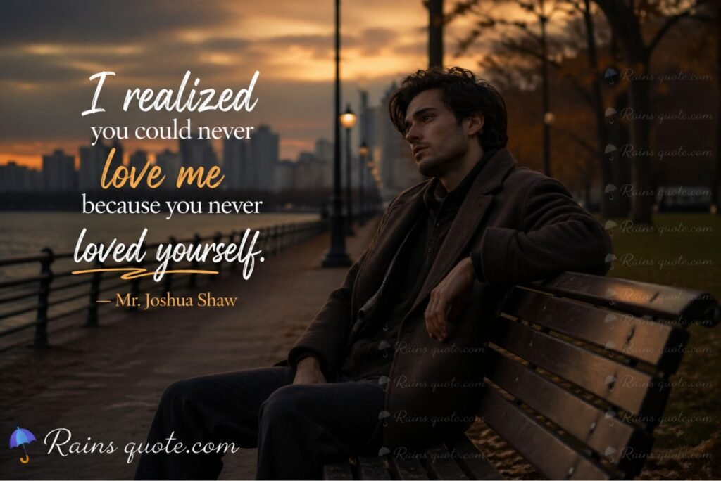 “I realized you could never love me because you never loved yourself.”