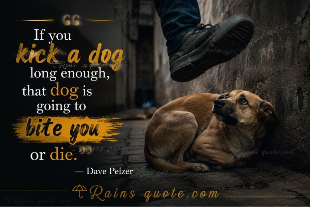 “If you kick a dog long enough, that dog is going to bite you or die.”