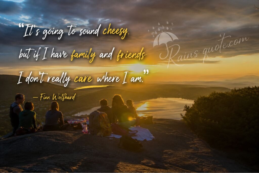 “It's going to sound cheesy, but if I have family and friends I don't really care where I am.”