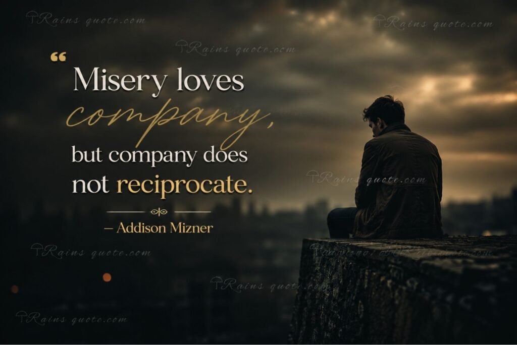 “Misery loves company, but company does not reciprocate.”