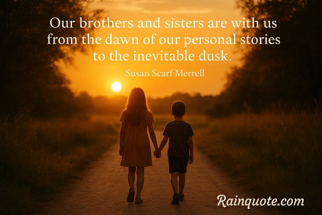 “Our brothers and sisters are with us from the dawn of our personal stories to the inevitable dusk.”