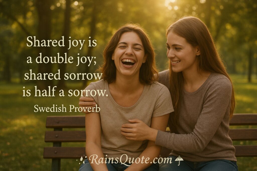 “Shared joy is a double joy; shared sorrow is half a sorrow.”