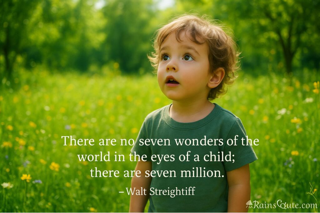 “There are no seven wonders of the world in the eyes of a child; there are seven million.” 