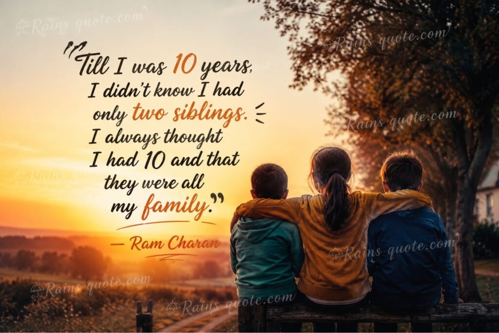 “Till I was 10 years, I didn't know I had only two siblings. I always thought I had 10 and that they were all my family.”