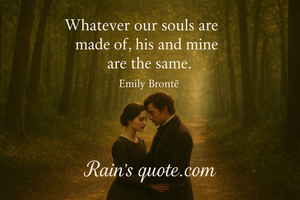 “Whatever our souls are made of, his and mine are the same.” 