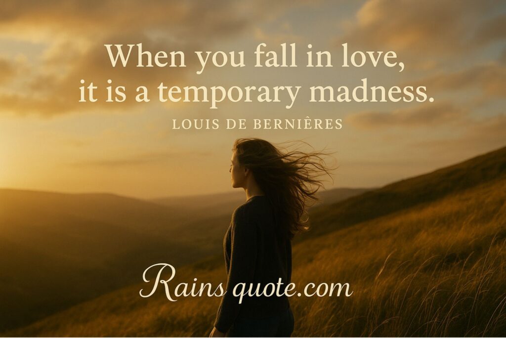 “When you fall in love, it is a temporary madness.” 