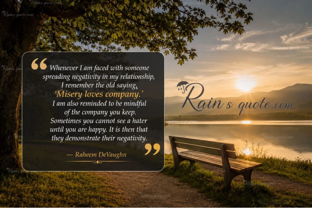 “Whenever I am faced with someone spreading negativity in my relationship, I remember the old saying, 'Misery loves company.' I am also reminded to be mindful of the company you keep. Sometimes you cannot see a hater until you are happy. It is then that they demonstrate their negativity.”