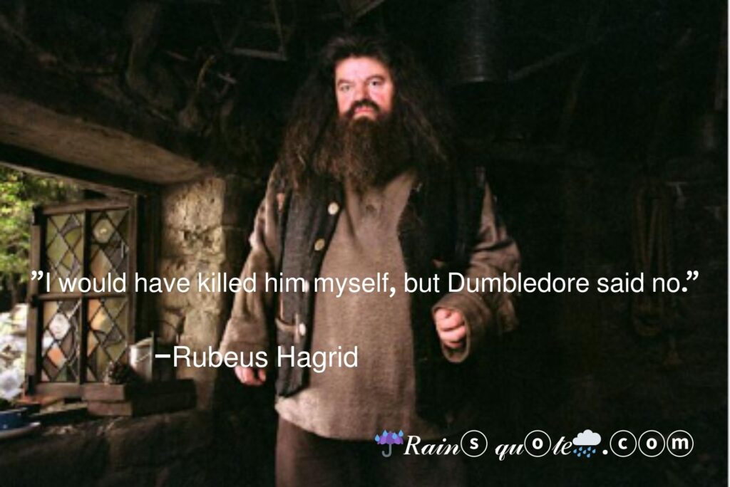 "I would have killed him myself, but Dumbledore said no."