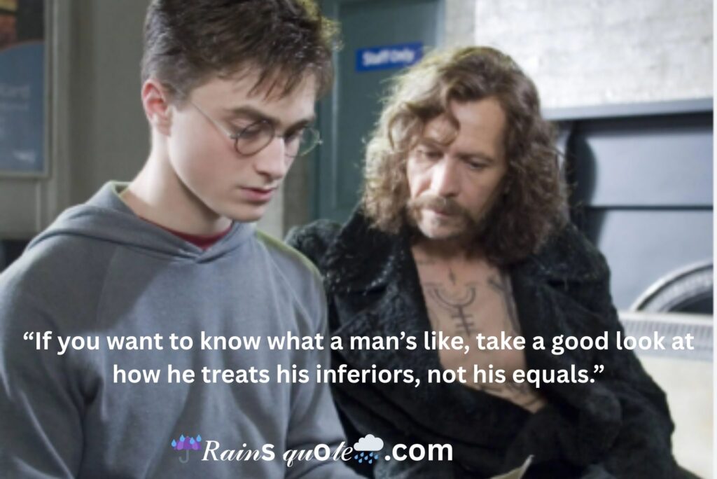 “If you want to know what a man’s like, take a good look at how he treats his inferiors, not his equals.”