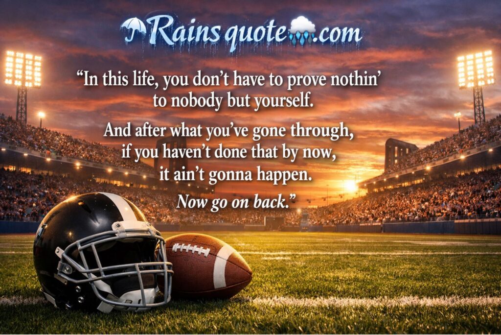 “In this life, you don’t have to prove nothin’ to nobody but yourself. And after what you’ve gone through, if you haven’t done that by now, it ain’t gonna happen. Now go on back.”