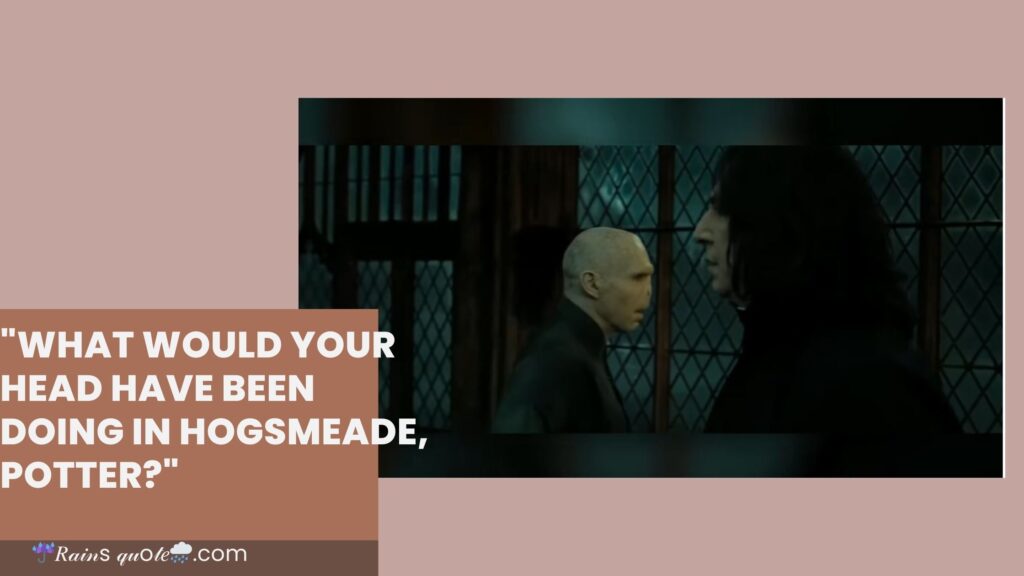 "What Would Your Head Have Been Doing In Hogsmeade, Potter?"