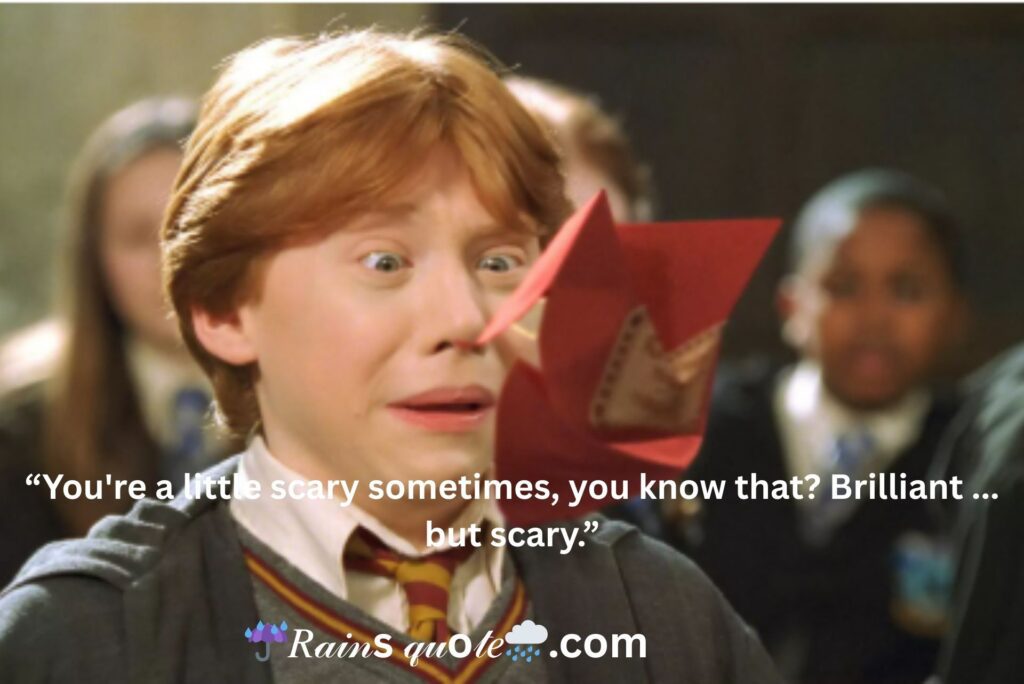 “You're a little scary sometimes, you know that? Brilliant ... but scary.”