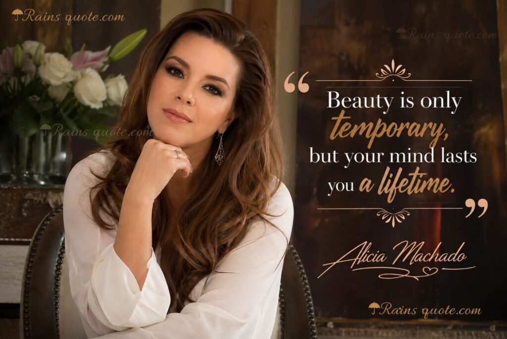 “Beauty is only temporary, but your mind lasts you a lifetime.”