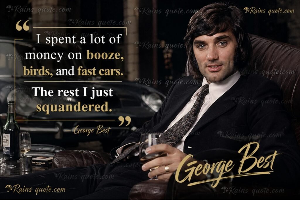 “ I spent a lot of money on booze, birds, and fast cars. The rest I just squandered. ”