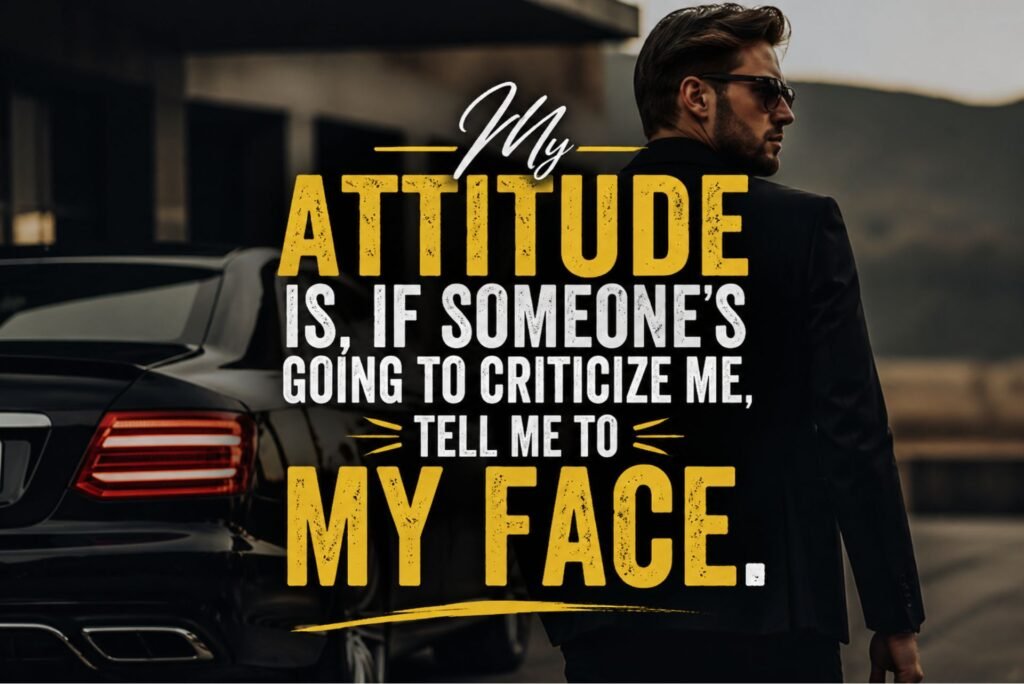 “My attitude is, if someone's going to criticize me, tell me to my face.”