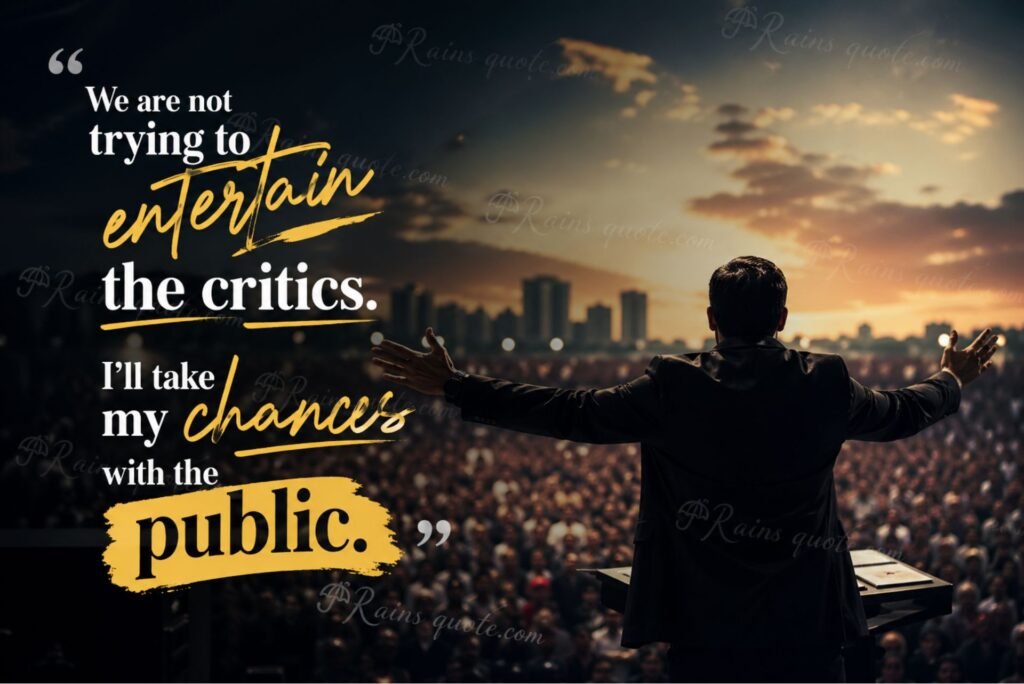 We are not trying to entertain the critics. I'll take my chances with the public.”