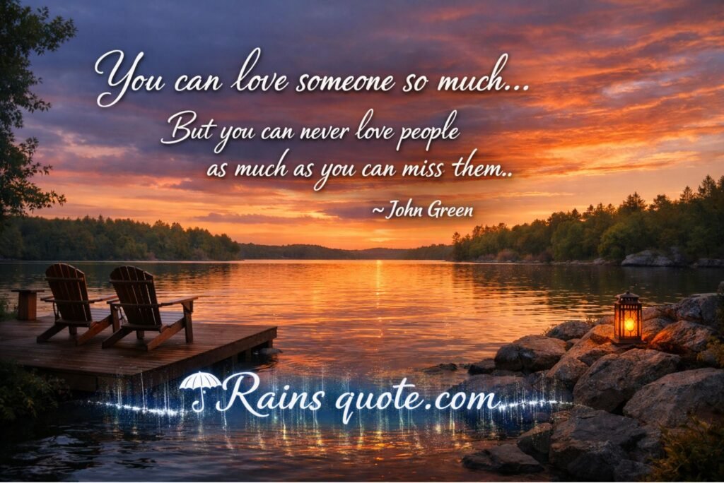 “You can love someone so much... But you can never love people as much as you can miss them.”