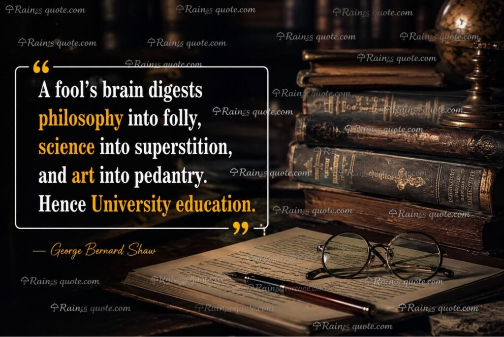 “A fool's brain digests philosophy into folly, science into superstition, and art into pedantry. Hence University education.”