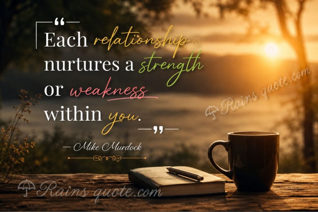 “Each relationship nurtures a strength or weakness within you.”