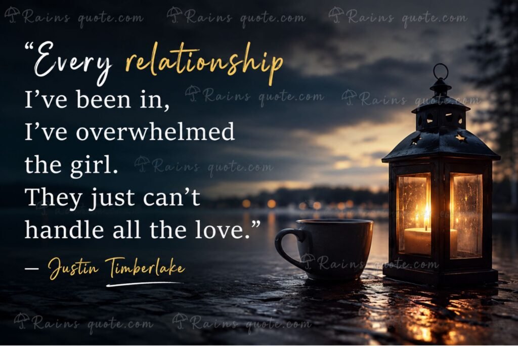 “Every relationship I've been in, I've overwhelmed the girl. They just can't handle all the love.”