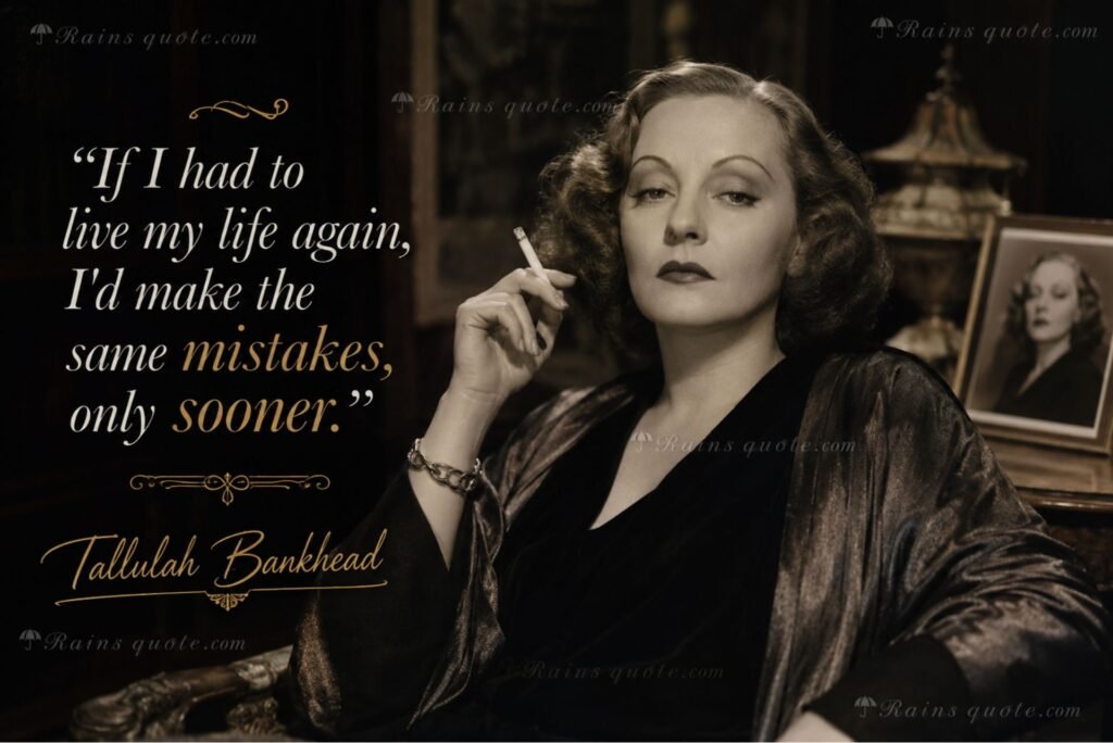 “If I had to live my life again, I'd make the same mistakes, only sooner.”