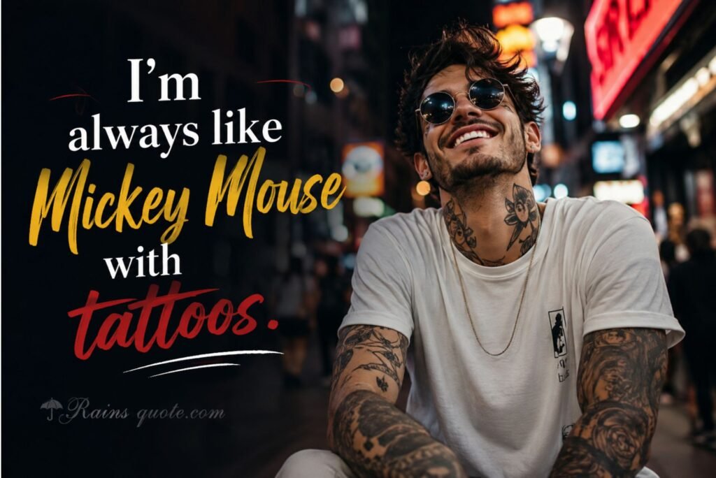 “I'm always like Mickey Mouse with tattoos.”