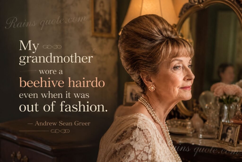 “My grandmother wore a beehive hairdo even when it was out of fashion.”