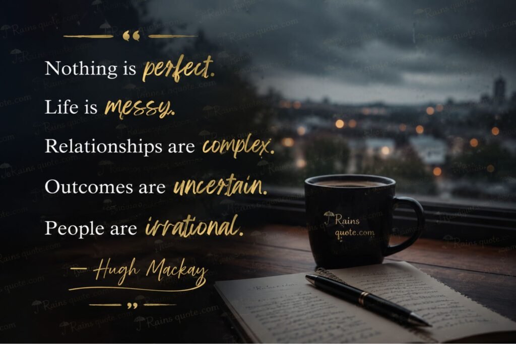“Nothing is perfect. Life is messy. Relationships are complex. Outcomes are uncertain. People are irrational.”