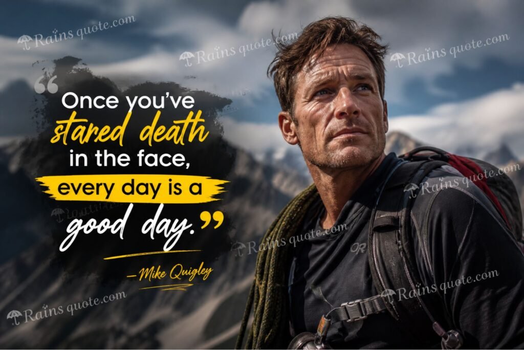 “Once you've stared death in the face, every day is a good day.”
