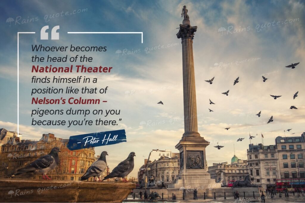 “Whoever becomes the head of the National Theater finds himself in a position like that of Nelson's Column - pigeons dump on you because you're there.”