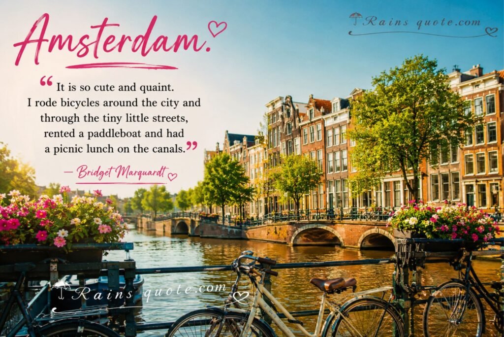 “Amsterdam. It is so cute and quaint. I rode bicycles around the city and through the tiny little streets, rented a paddleboat and had a picnic lunch on the canals.”