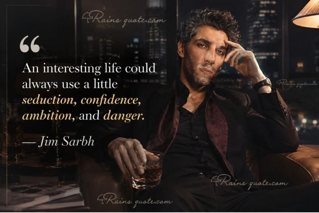 “An interesting life could always use a little seduction, confidence, ambition, and danger.”