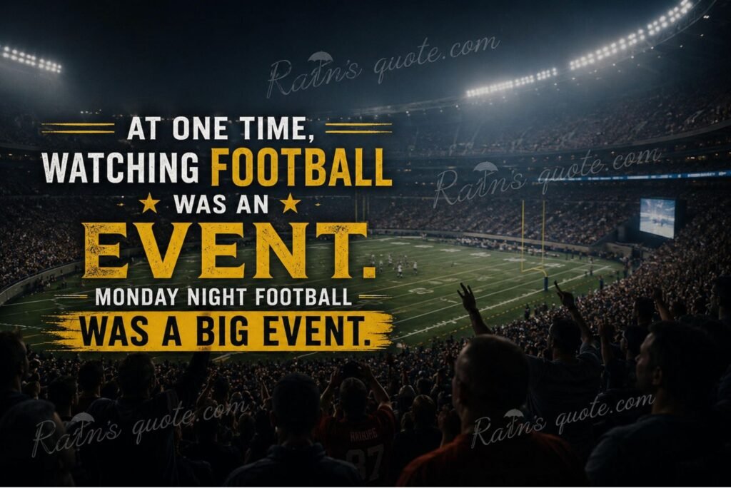 “At one time, watching football was an event. Monday Night Football was a big event.”