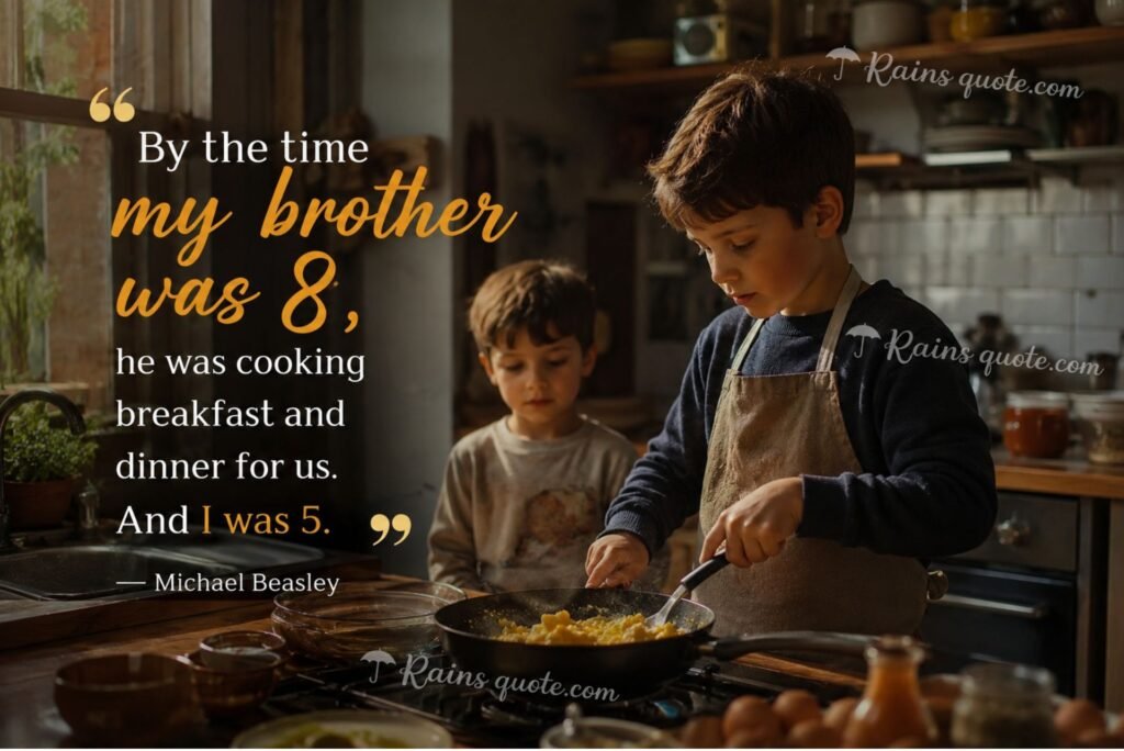“By the time my brother was 8, he was cooking breakfast and dinner for us. And I was 5.”