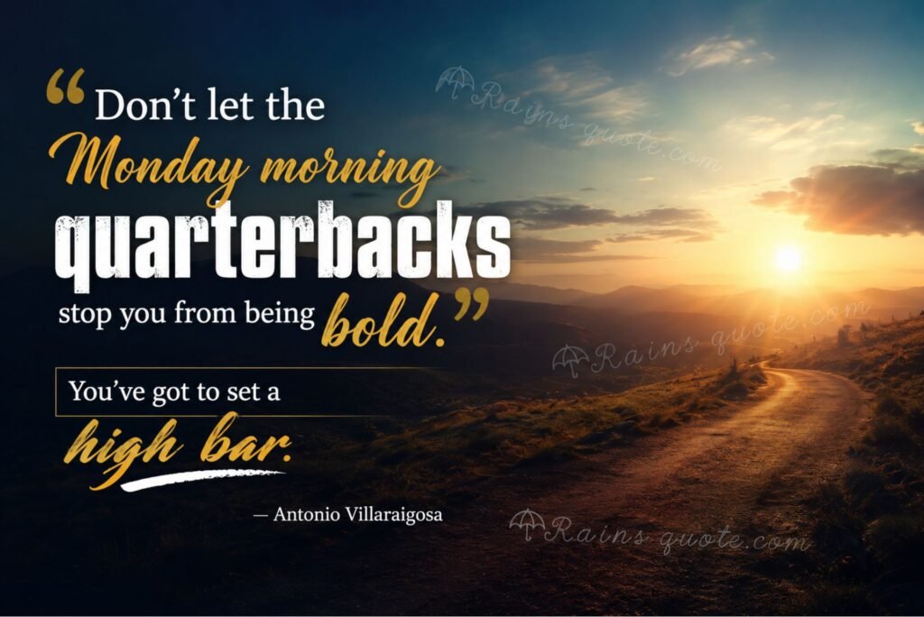 “Don't let the Monday morning quarterbacks stop you from being bold. You've got to set a high bar.”