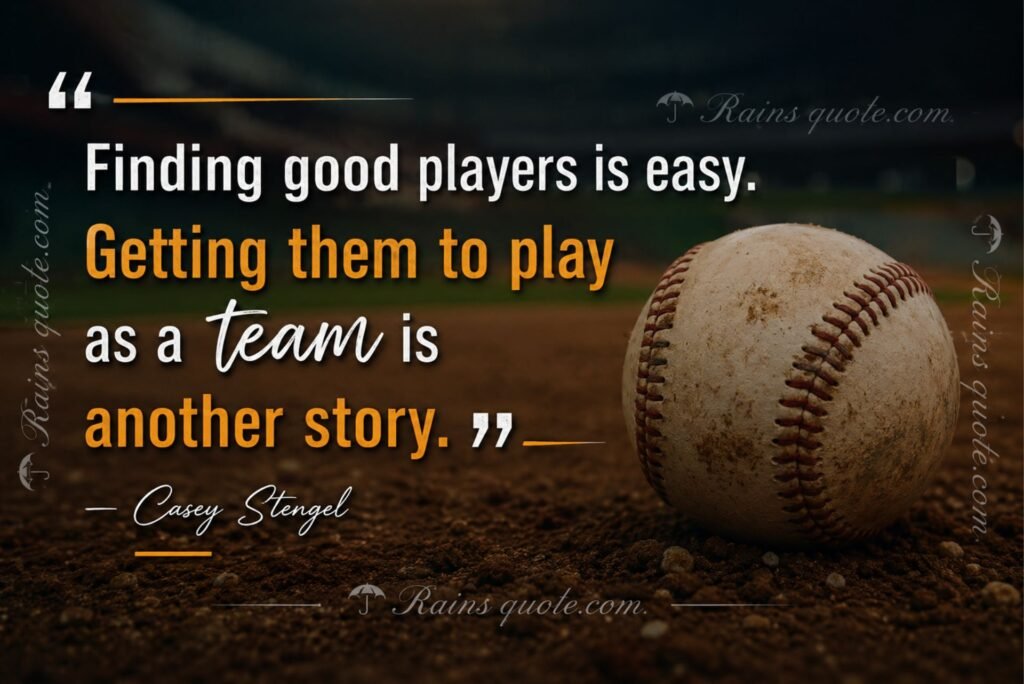 “Finding good players is easy. Getting them to play as a team is another story.”