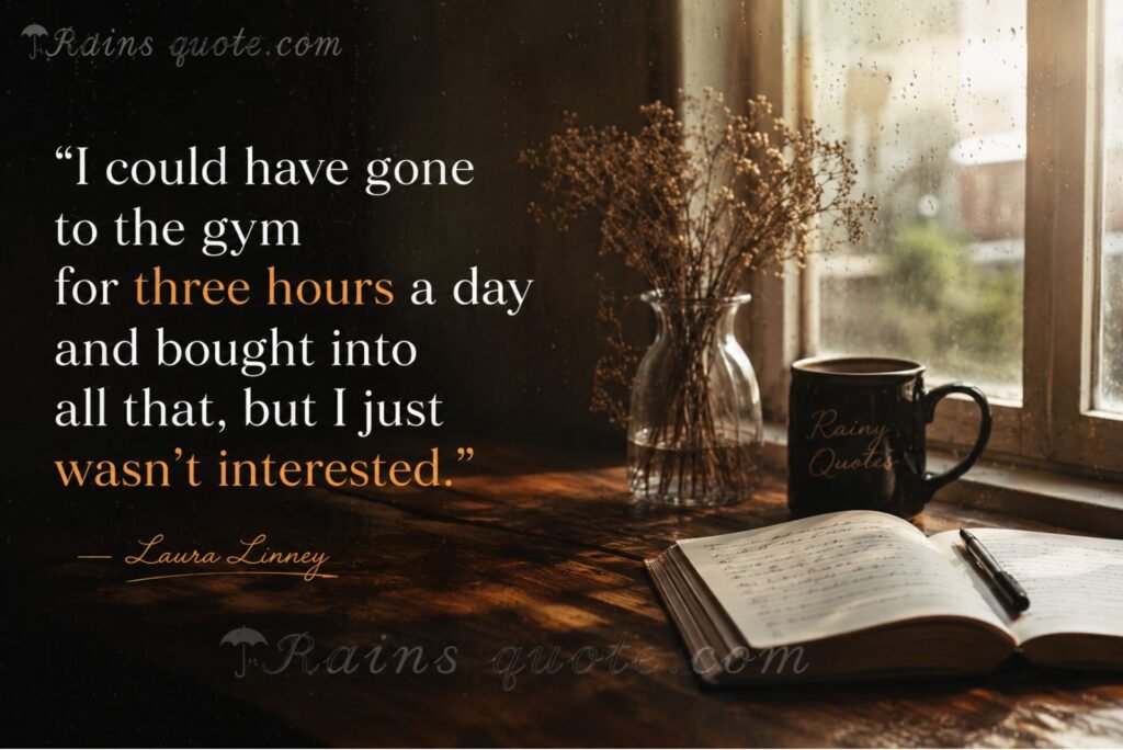 “I could have gone to the gym for three hours a day and bought into all that, but I just wasn't interested.”