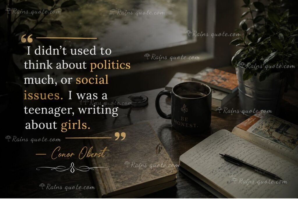 “I didn't used to think about politics much, or social issues. I was a teenager, writing about girls.”