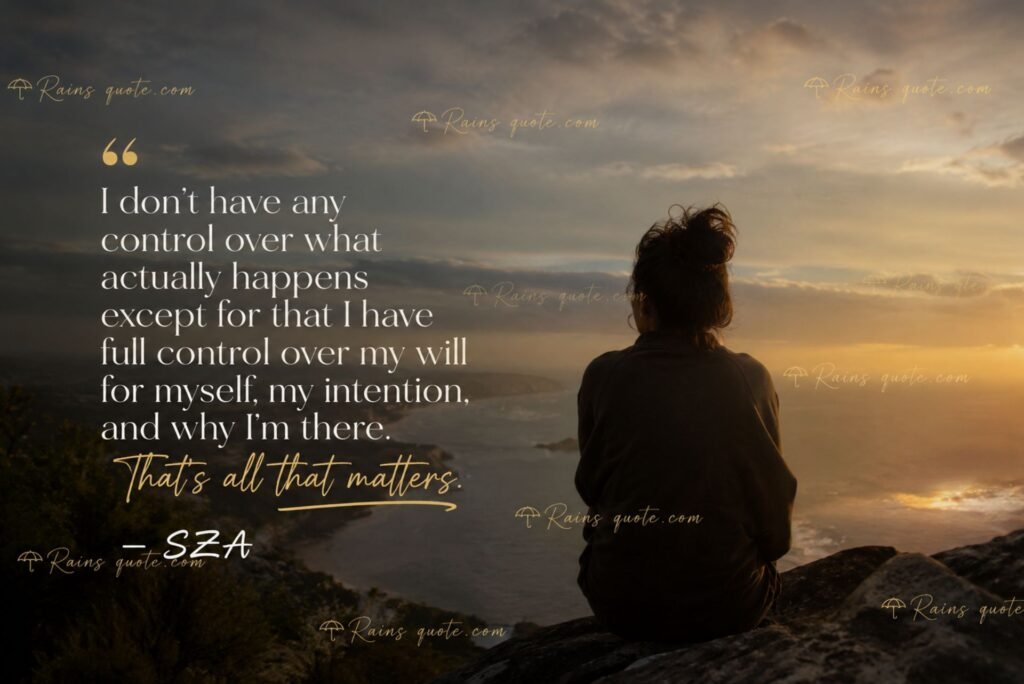 “I don't have any control over what actually happens except for that I have full control over my will for myself, my intention, and why I'm there. That's all that matters.”