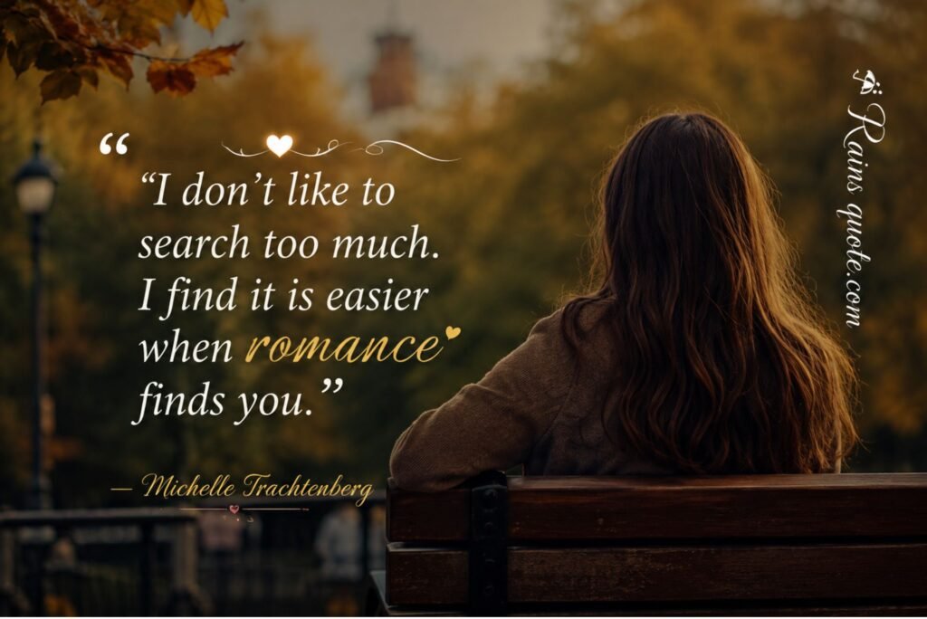 I don't like to search too much. I find it is easier when romance finds you.”
