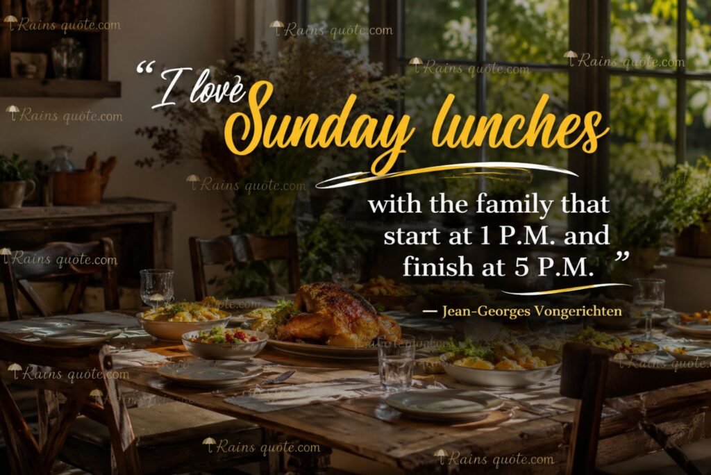 “I love Sunday lunches with the family that start at 1 P.M. and finish at 5 P.M.”