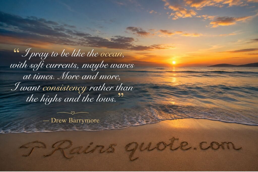 “I pray to be like the ocean, with soft currents, maybe waves at times. More and more, I want consistency rather than the highs and the lows.”