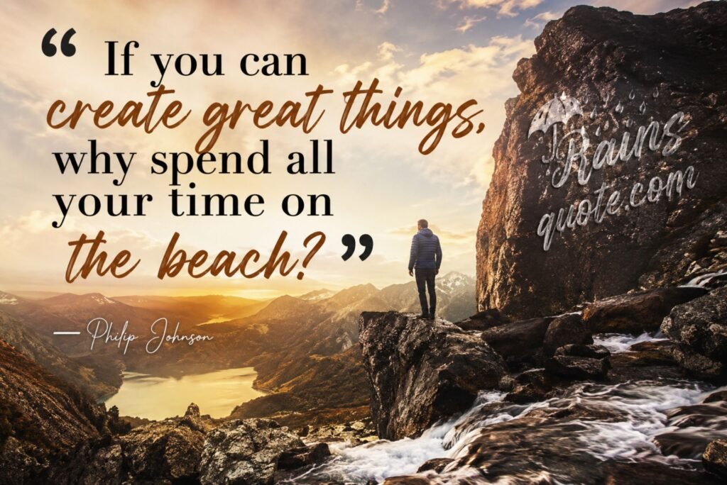 “If you can create great things, why spend all your time on the beach?”